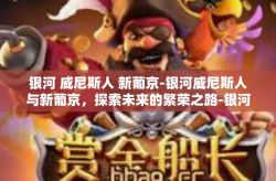 银河 威尼斯人 新葡京-银河威尼斯人与新葡京，探索未来的繁荣之路-银河 威尼斯人 新葡京