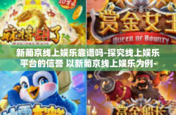 新葡京线上娱乐靠谱吗-探究线上娱乐平台的信誉 以新葡京线上娱乐为例-新葡京线上娱乐靠谱吗