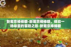 新葡京棒棒糖-新葡京棒棒糖，体验一场味蕾的冒险之旅-新葡京棒棒糖