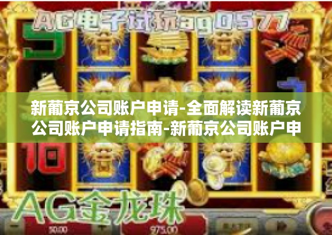 新葡京公司账户申请-全面解读新葡京公司账户申请指南-新葡京公司账户申请