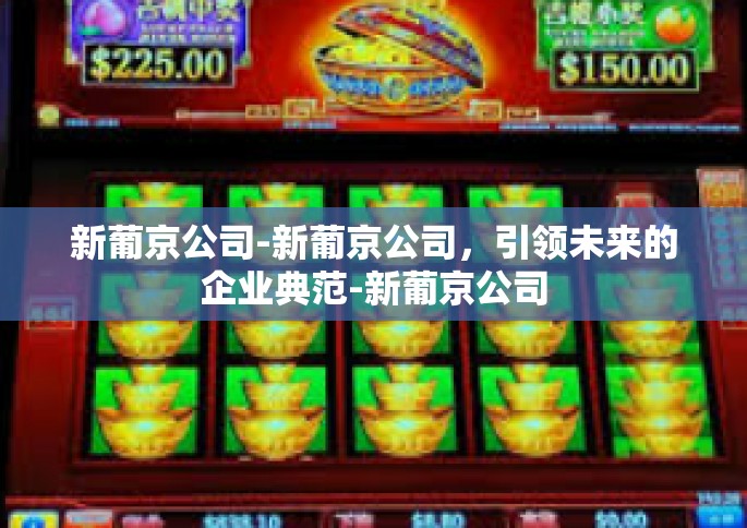 新葡京公司-新葡京公司，引领未来的企业典范-新葡京公司