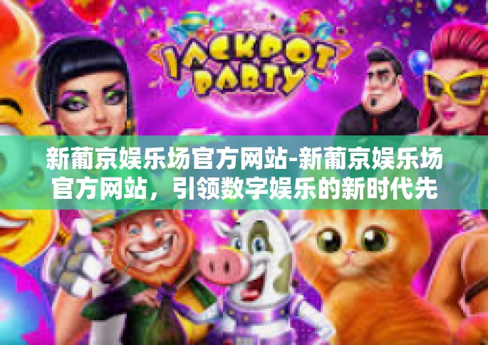 新葡京娱乐场官方网站-新葡京娱乐场官方网站，引领数字娱乐的新时代先锋-新葡京娱乐场官方网站