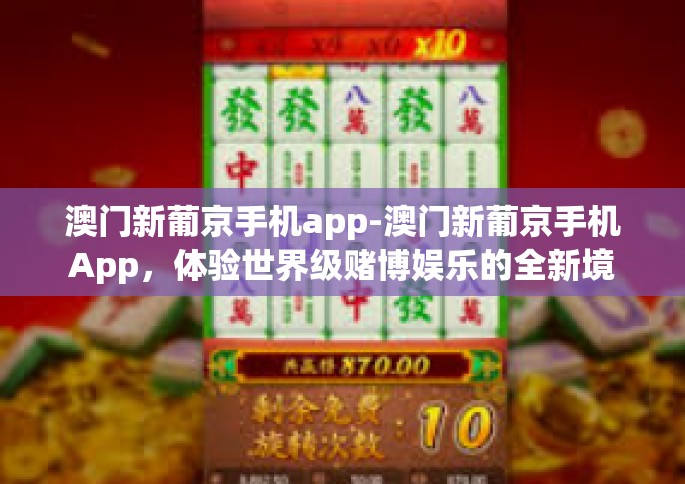 澳门新葡京手机app-澳门新葡京手机App，体验世界级赌博娱乐的全新境界-澳门新葡京手机app