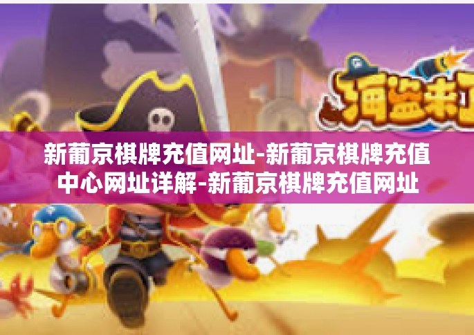 新葡京棋牌充值网址-新葡京棋牌充值中心网址详解-新葡京棋牌充值网址