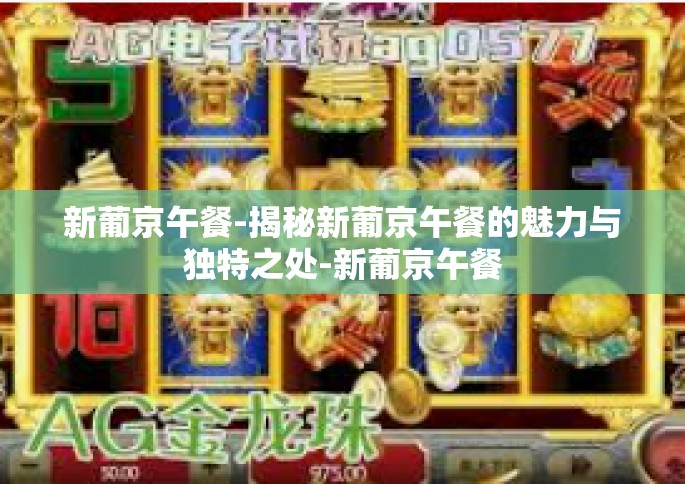 新葡京午餐-揭秘新葡京午餐的魅力与独特之处-新葡京午餐