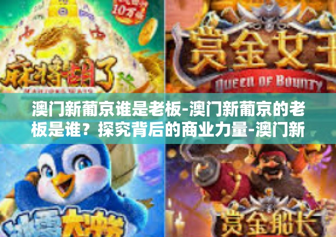 澳门新葡京谁是老板-澳门新葡京的老板是谁？探究背后的商业力量-澳门新葡京谁是老板