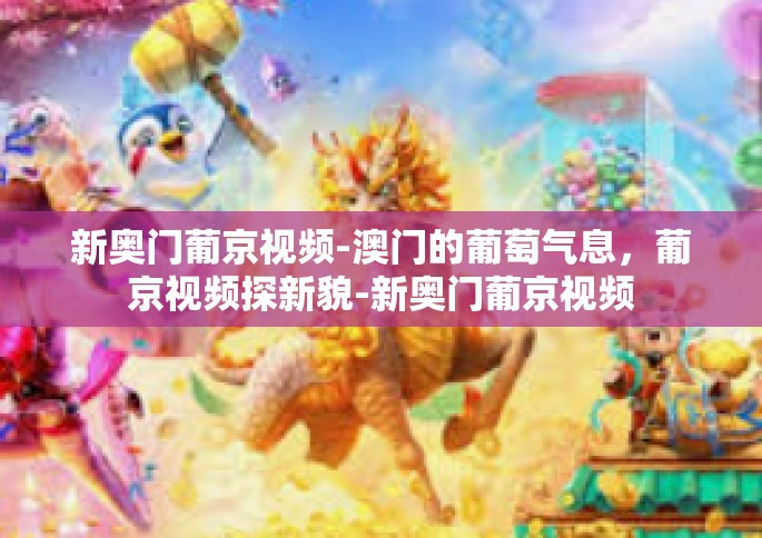 新奥门葡京视频-澳门的葡萄气息，葡京视频探新貌-新奥门葡京视频