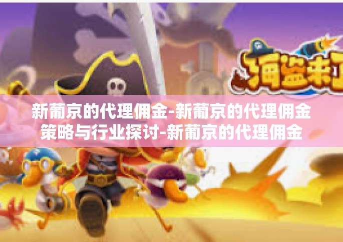 新葡京的代理佣金-新葡京的代理佣金策略与行业探讨-新葡京的代理佣金