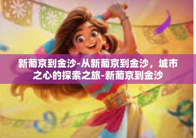 新葡京到金沙-从新葡京到金沙，城市之心的探索之旅-新葡京到金沙