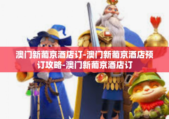 澳门新葡京酒店订-澳门新葡京酒店预订攻略-澳门新葡京酒店订