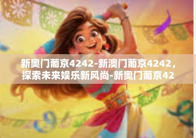 新奥门葡京4242-新澳门葡京4242，探索未来娱乐新风尚-新奥门葡京4242
