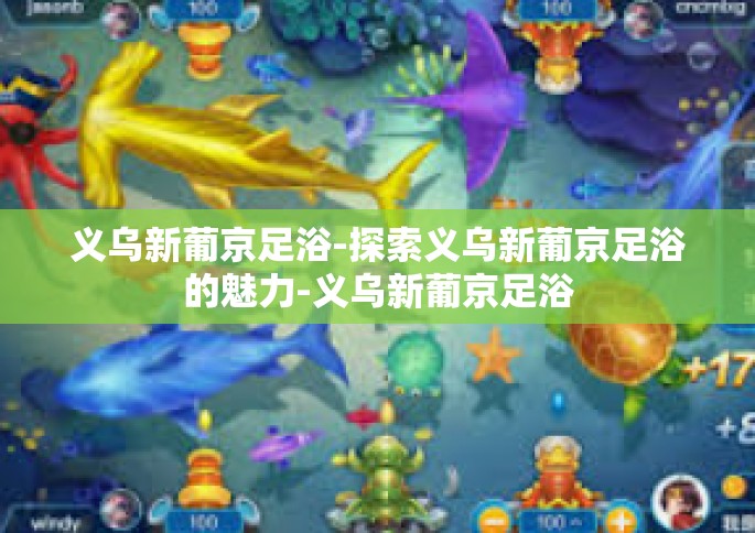义乌新葡京足浴-探索义乌新葡京足浴的魅力-义乌新葡京足浴