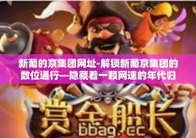 新葡的京集团网址-解锁新葡京集团的数位通行—隐藏着一颗网速的年代归宿极爱丽丝中央引导者七五游戏门户站-新葡的京集团网址