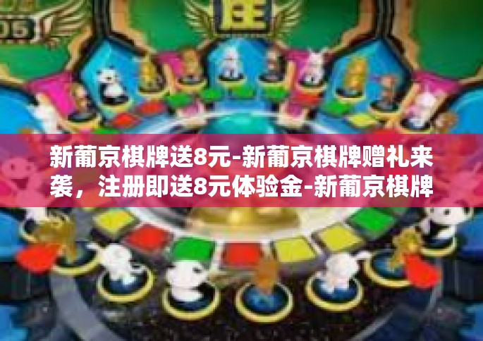 新葡京棋牌送8元-新葡京棋牌赠礼来袭，注册即送8元体验金-新葡京棋牌送8元