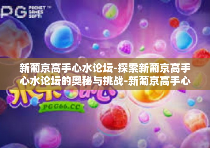 新葡京高手心水论坛-探索新葡京高手心水论坛的奥秘与挑战-新葡京高手心水论坛