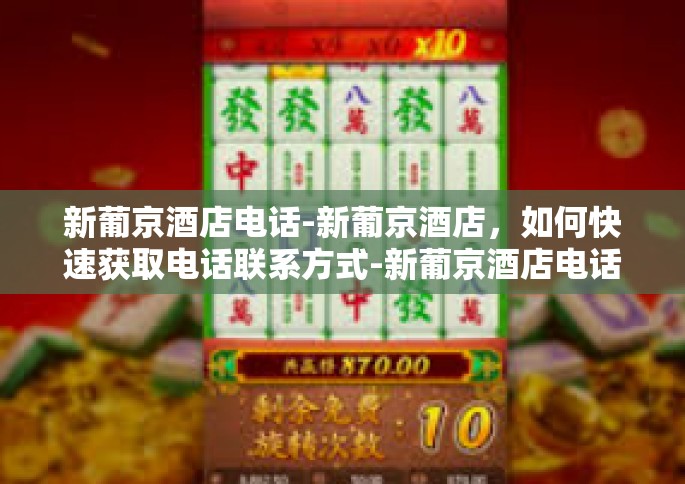 新葡京酒店电话-新葡京酒店，如何快速获取电话联系方式-新葡京酒店电话