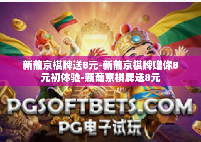 新葡京棋牌送8元-新葡京棋牌赠你8元初体验-新葡京棋牌送8元