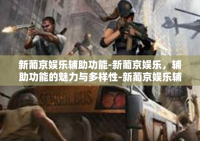 新葡京娱乐辅助功能-新葡京娱乐，辅助功能的魅力与多样性-新葡京娱乐辅助功能