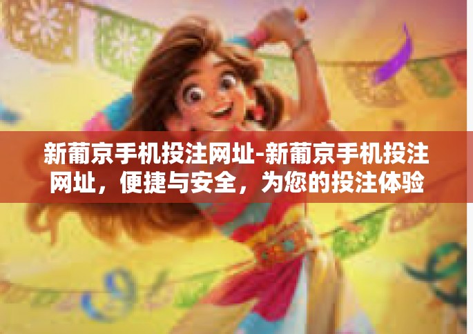 新葡京手机投注网址-新葡京手机投注网址，便捷与安全，为您的投注体验保驾护航-新葡京手机投注网址