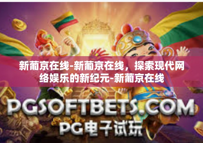 新葡京在线-新葡京在线，探索现代网络娱乐的新纪元-新葡京在线
