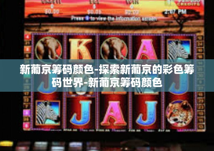新葡京筹码颜色-探索新葡京的彩色筹码世界-新葡京筹码颜色