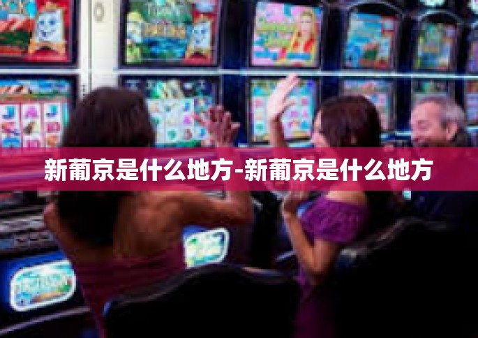 新葡京是什么地方-新葡京是什么地方