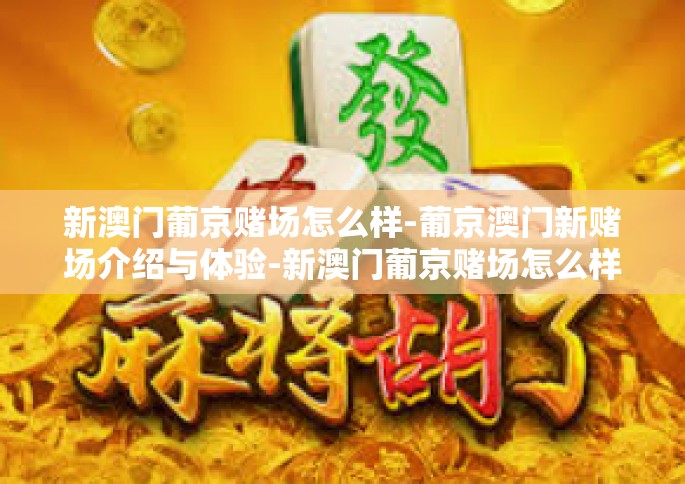 新澳门葡京赌场怎么样-葡京澳门新赌场介绍与体验-新澳门葡京赌场怎么样