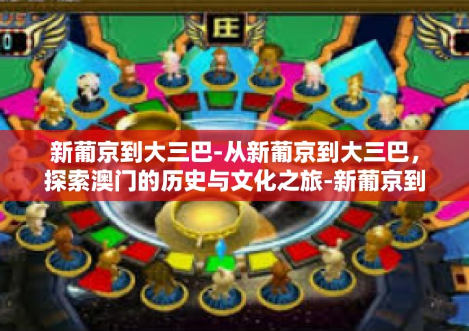新葡京到大三巴-从新葡京到大三巴，探索澳门的历史与文化之旅-新葡京到大三巴