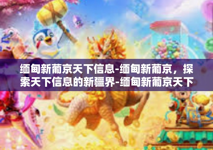 缅甸新葡京天下信息-缅甸新葡京，探索天下信息的新疆界-缅甸新葡京天下信息
