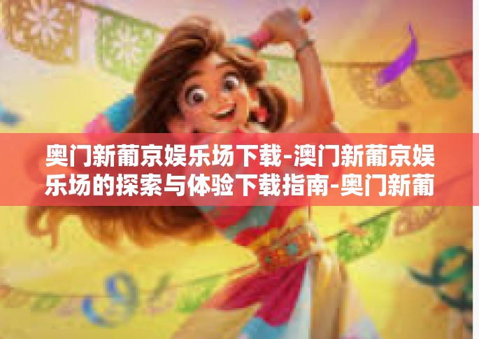 奥门新葡京娱乐场下载-澳门新葡京娱乐场的探索与体验下载指南-奥门新葡京娱乐场下载
