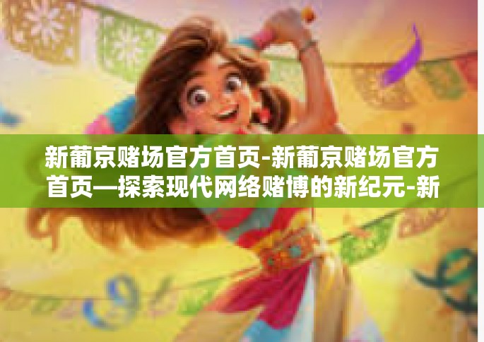 新葡京赌场官方首页-新葡京赌场官方首页—探索现代网络赌博的新纪元-新葡京赌场官方首页