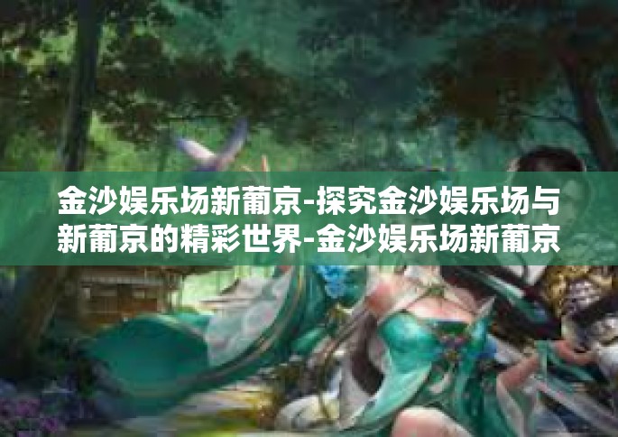 金沙娱乐场新葡京-探究金沙娱乐场与新葡京的精彩世界-金沙娱乐场新葡京