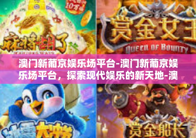澳门新葡京娱乐场平台-澳门新葡京娱乐场平台，探索现代娱乐的新天地-澳门新葡京娱乐场平台