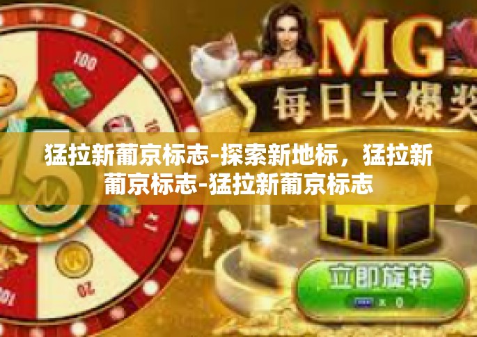 猛拉新葡京标志-探索新地标，猛拉新葡京标志-猛拉新葡京标志