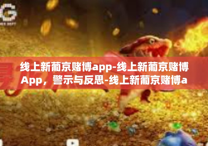 线上新葡京赌博app-线上新葡京赌博App，警示与反思-线上新葡京赌博app