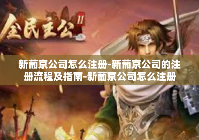 新葡京公司怎么注册-新葡京公司的注册流程及指南-新葡京公司怎么注册