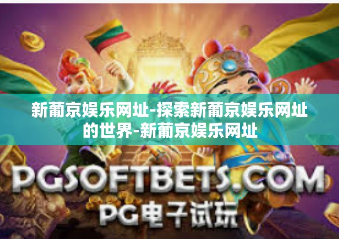新葡京娱乐网址-探索新葡京娱乐网址的世界-新葡京娱乐网址
