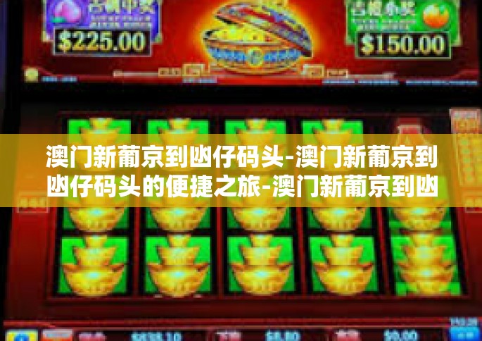 澳门新葡京到凼仔码头-澳门新葡京到凼仔码头的便捷之旅-澳门新葡京到凼仔码头
