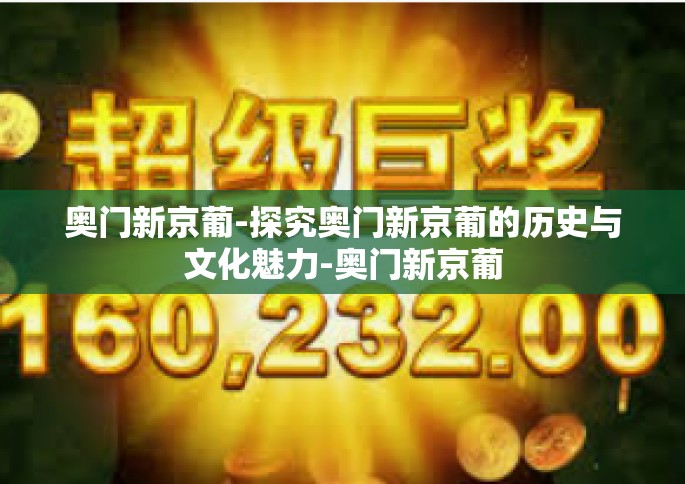 奥门新京葡-探究奥门新京葡的历史与文化魅力-奥门新京葡