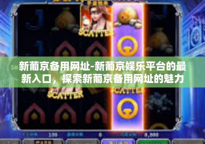 新葡京备用网址-新葡京娱乐平台的最新入口，探索新葡京备用网址的魅力-新葡京备用网址