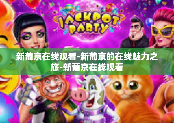 新葡京在线观看-新葡京的在线魅力之旅-新葡京在线观看