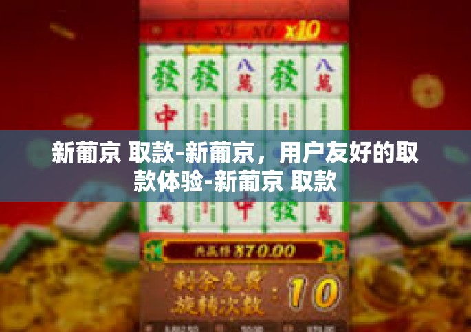 新葡京 取款-新葡京，用户友好的取款体验-新葡京 取款