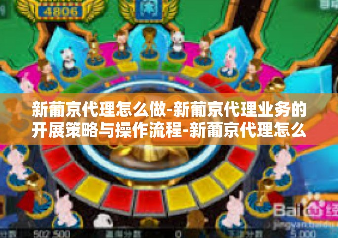 新葡京代理怎么做-新葡京代理业务的开展策略与操作流程-新葡京代理怎么做