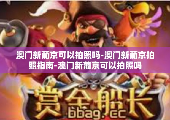 澳门新葡京可以拍照吗-澳门新葡京拍照指南-澳门新葡京可以拍照吗
