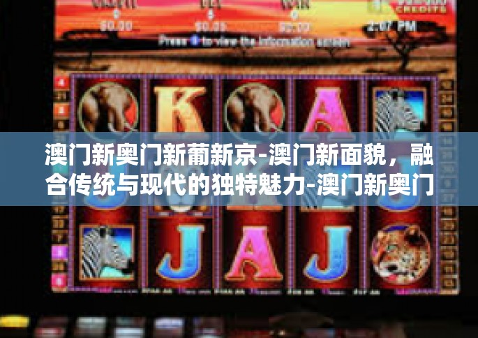 澳门新奥门新葡新京-澳门新面貌，融合传统与现代的独特魅力-澳门新奥门新葡新京