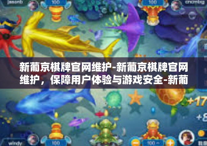新葡京棋牌官网维护-新葡京棋牌官网维护，保障用户体验与游戏安全-新葡京棋牌官网维护