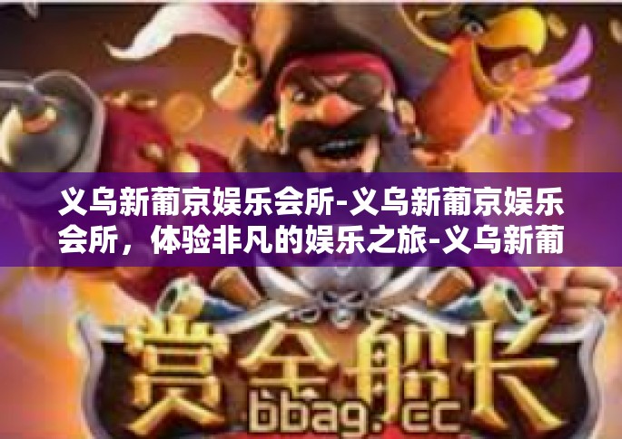 义乌新葡京娱乐会所-义乌新葡京娱乐会所，体验非凡的娱乐之旅-义乌新葡京娱乐会所