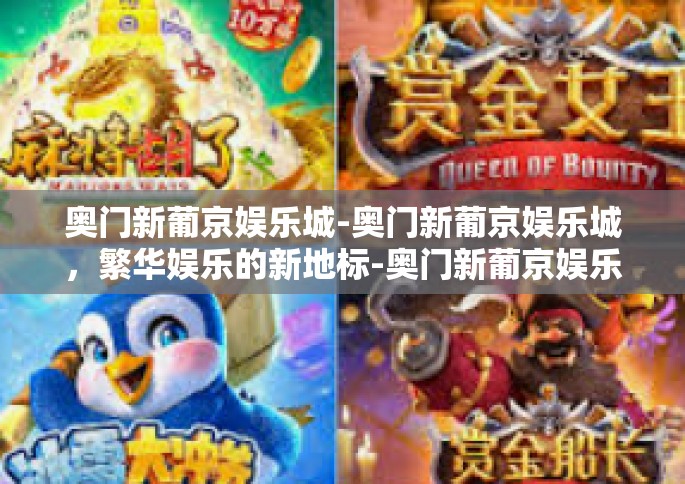 奥门新葡京娱乐城-奥门新葡京娱乐城，繁华娱乐的新地标-奥门新葡京娱乐城