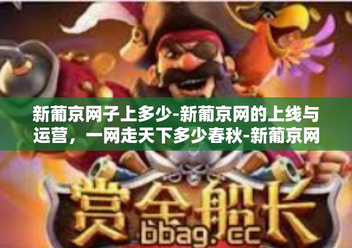 新葡京网子上多少-新葡京网的上线与运营，一网走天下多少春秋-新葡京网子上多少
