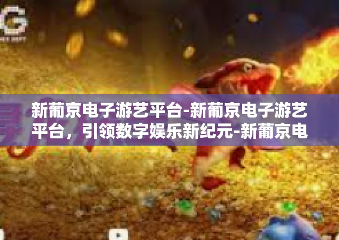 新葡京电子游艺平台-新葡京电子游艺平台，引领数字娱乐新纪元-新葡京电子游艺平台
